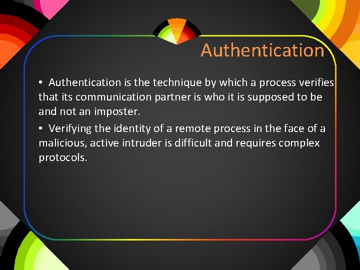 Authentication • Authentication is the technique by which a process verifies that its communication