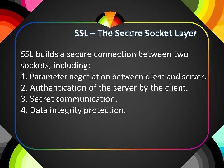 SSL – The Secure Socket Layer SSL builds a secure connection between two sockets,