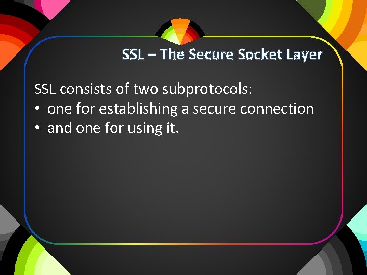 SSL – The Secure Socket Layer SSL consists of two subprotocols: • one for