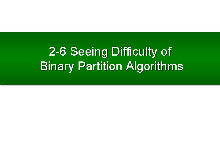 2 -6 Seeing Difficulty of Binary Partition Algorithms 
