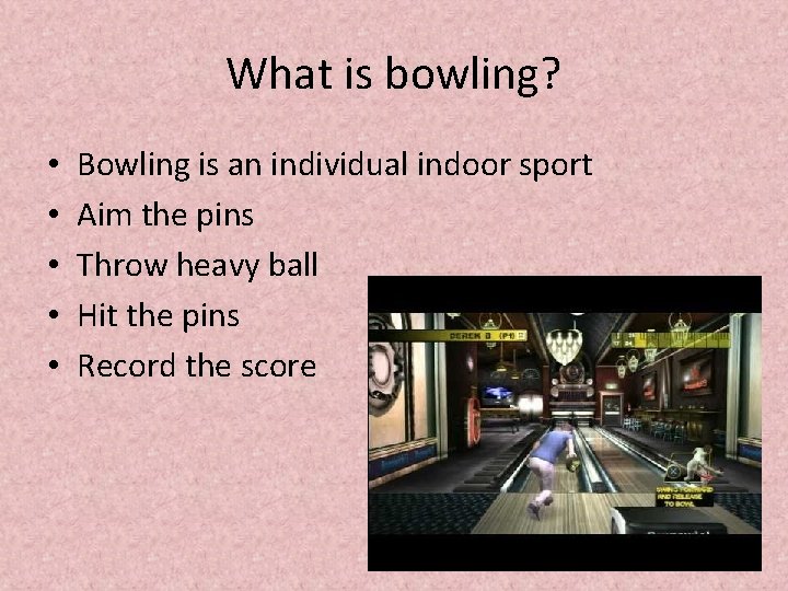 What is bowling? • • • Bowling is an individual indoor sport Aim the
