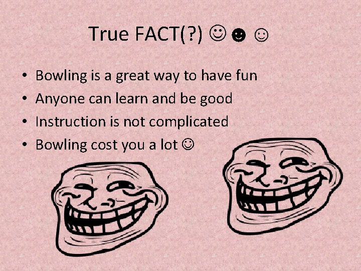 True FACT(? ) ☻☺ • • Bowling is a great way to have fun