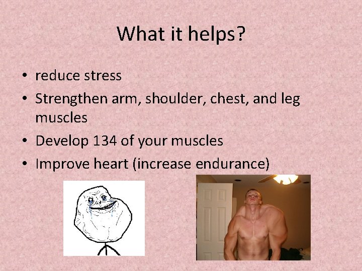 What it helps? • reduce stress • Strengthen arm, shoulder, chest, and leg muscles