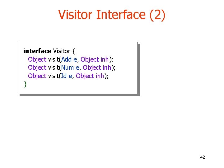 Visitor Interface (2) interface Visitor { Object visit(Add e, Object inh); Object visit(Num e, Visitor Interface (2) interface Visitor { Object visit(Add e, Object inh); Object visit(Num e,