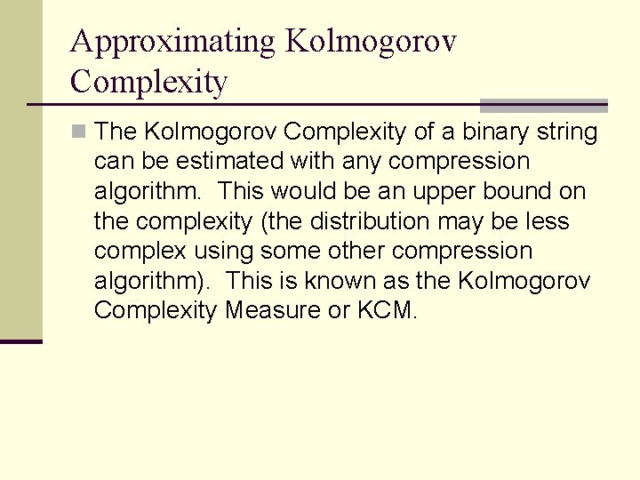 Approximating Kolmogorov Complexity n The Kolmogorov Complexity of a binary string can be estimated