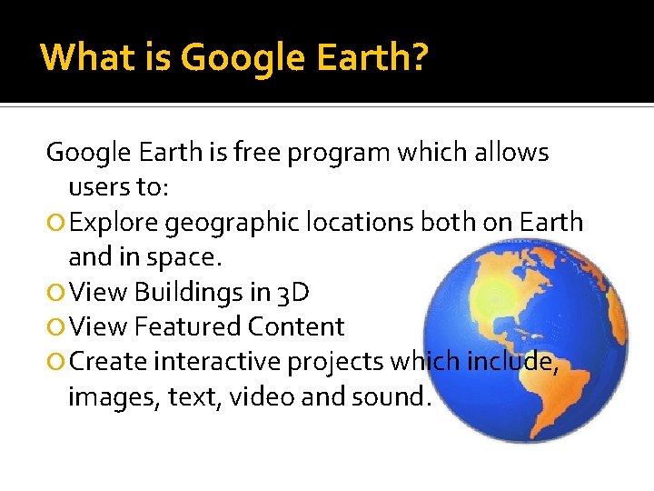 What is Google Earth? Google Earth is free program which allows users to: Explore