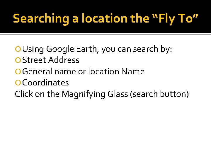 Searching a location the “Fly To” Using Google Earth, you can search by: Street
