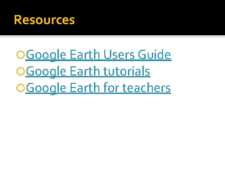 Resources Google Earth Users Guide Google Earth tutorials Google Earth for teachers 