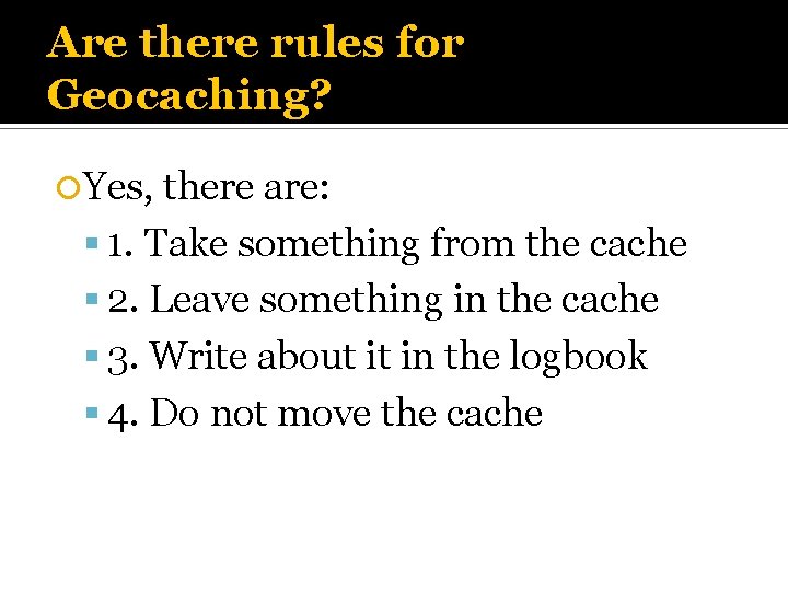 Are there rules for Geocaching? Yes, there are: 1. Take something from the cache