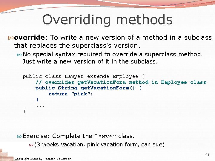 Overriding methods override: To write a new version of a method in a subclass