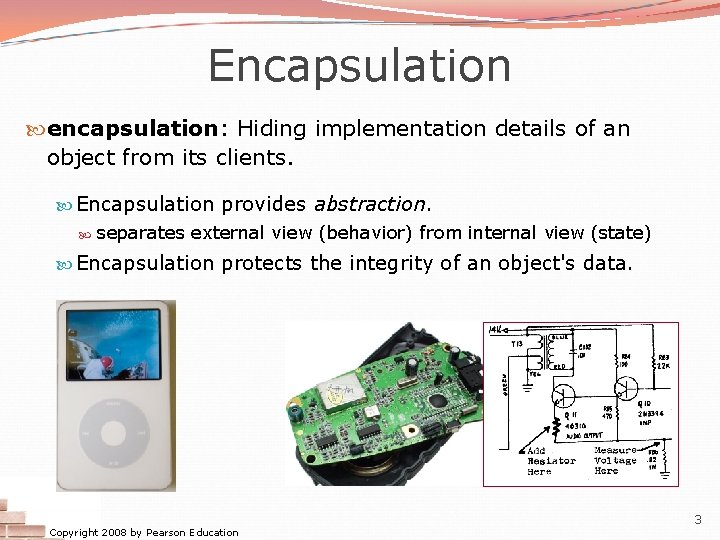 Encapsulation encapsulation: Hiding implementation details of an object from its clients. Encapsulation provides abstraction.