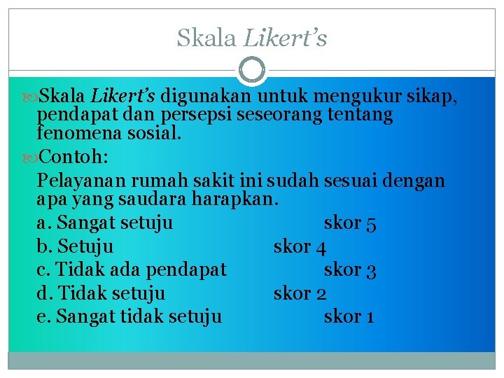 Skala Likert’s digunakan untuk mengukur sikap, pendapat dan persepsi seseorang tentang fenomena sosial. Contoh: