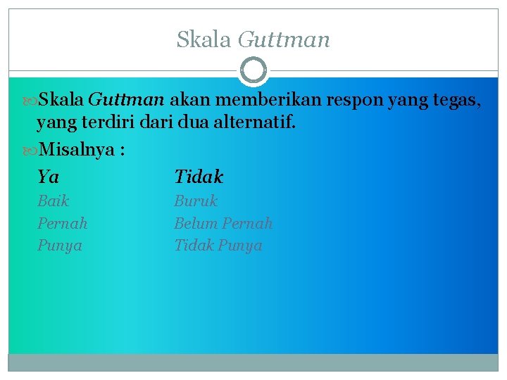 Skala Guttman akan memberikan respon yang tegas, yang terdiri dari dua alternatif. Misalnya :