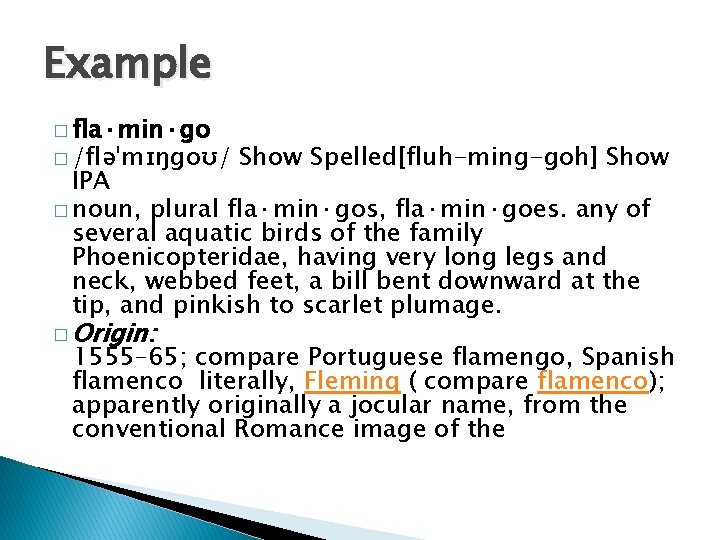 Example � fla·min·go � /fləˈmɪŋgoʊ/ Show Spelled[fluh-ming-goh] Show IPA � noun, plural fla·min·gos, fla·min·goes.