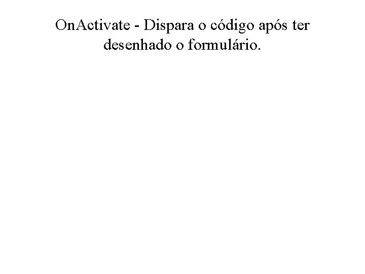 On. Activate - Dispara o código após ter desenhado o formulário. 