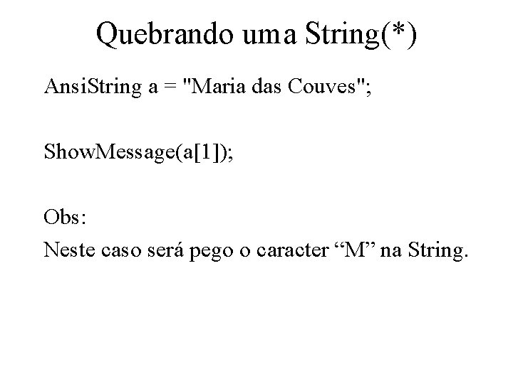 Quebrando uma String(*) Ansi. String a = "Maria das Couves"; Show. Message(a[1]); Obs: Neste