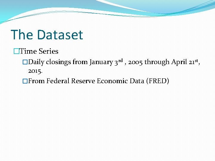 The Dataset �Time Series �Daily closings from January 3 rd , 2005 through April