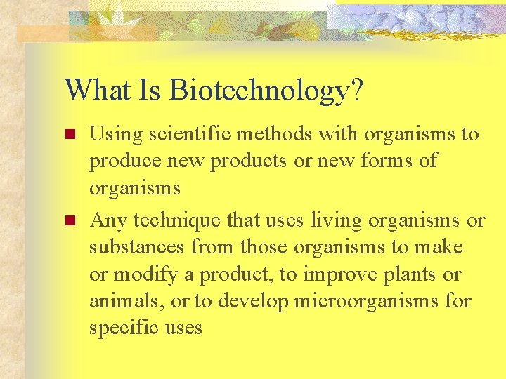 What Is Biotechnology? n n Using scientific methods with organisms to produce new products