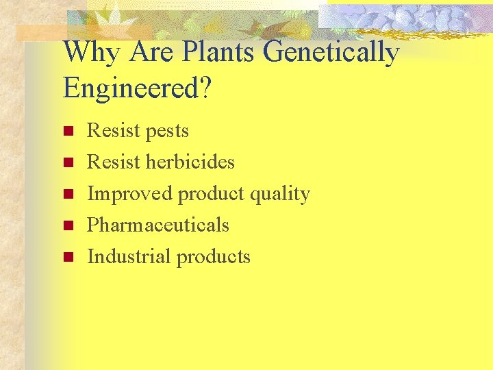 Why Are Plants Genetically Engineered? n n n Resist pests Resist herbicides Improved product