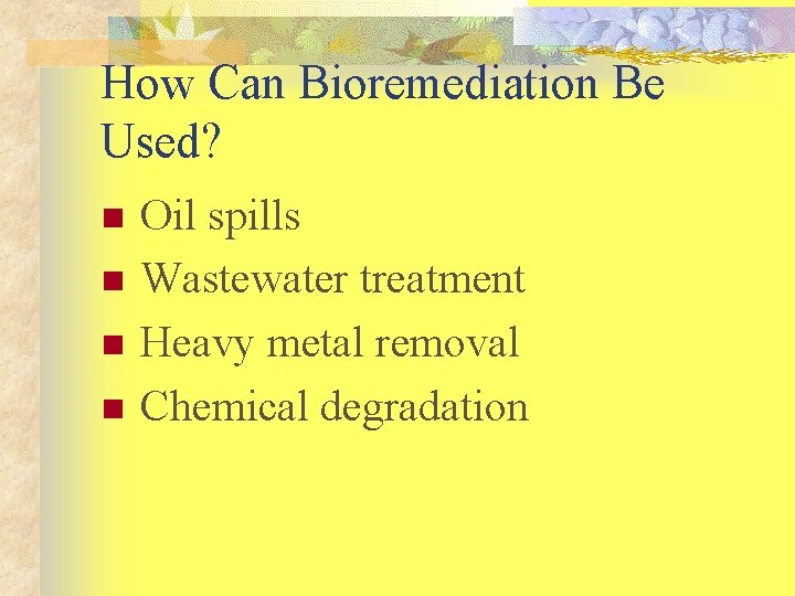 How Can Bioremediation Be Used? n n Oil spills Wastewater treatment Heavy metal removal