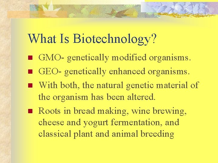 What Is Biotechnology? n n GMO- genetically modified organisms. GEO- genetically enhanced organisms. With
