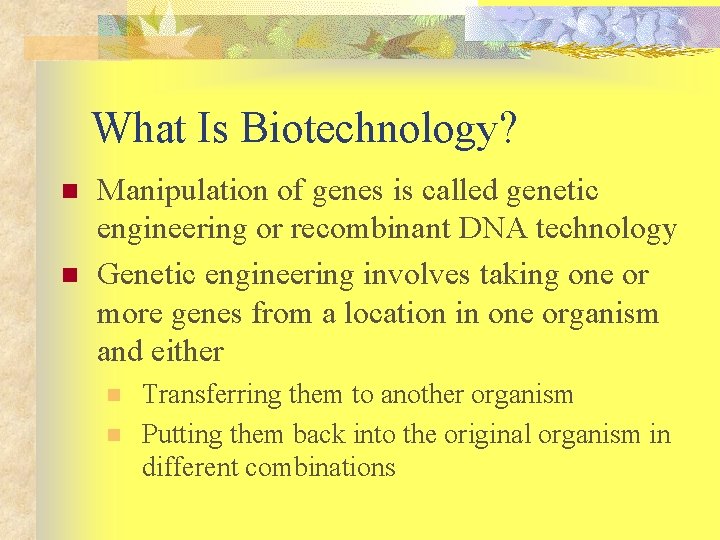 What Is Biotechnology? n n Manipulation of genes is called genetic engineering or recombinant