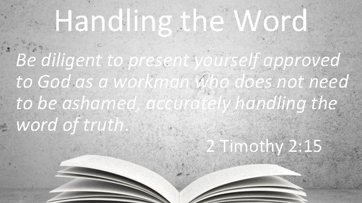 Handling the Word Be diligent to present yourself approved to God as a workman