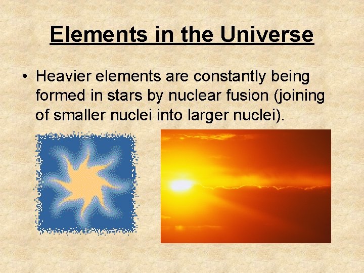 Elements in the Universe • Heavier elements are constantly being formed in stars by