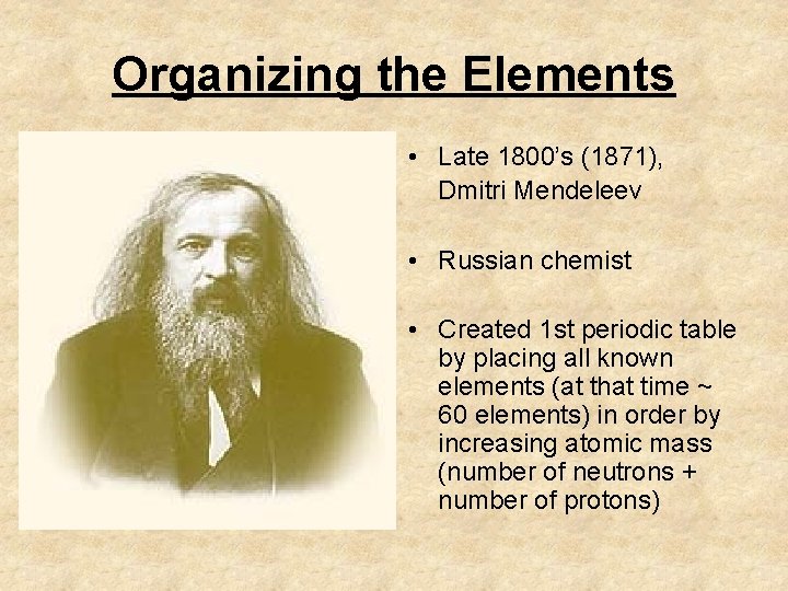 Organizing the Elements • Late 1800’s (1871), Dmitri Mendeleev • Russian chemist • Created