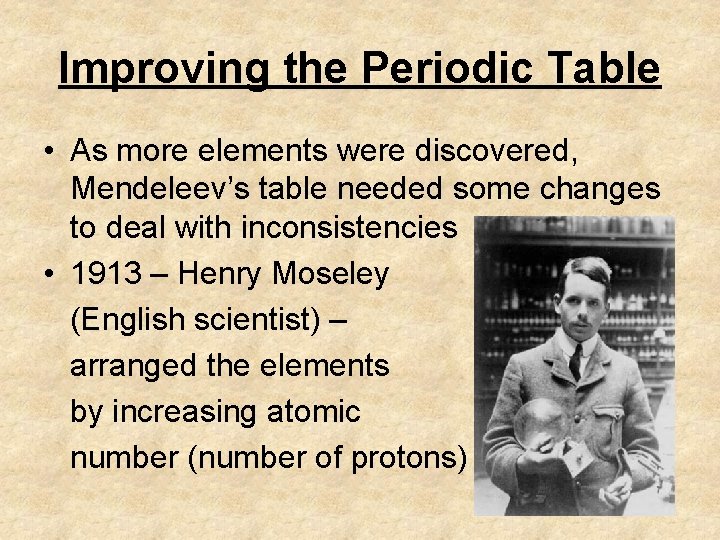 Improving the Periodic Table • As more elements were discovered, Mendeleev’s table needed some