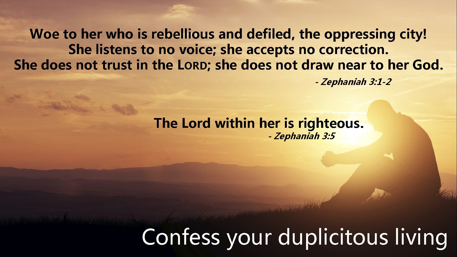 Woe to her who is rebellious and defiled, the oppressing city! She listens to