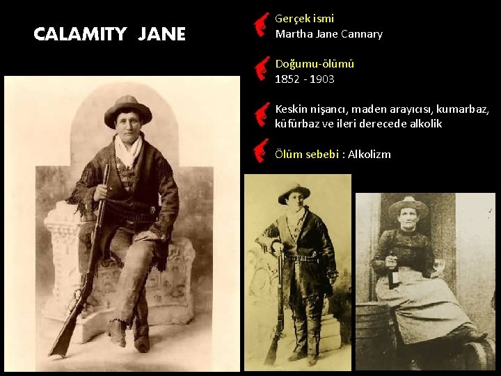 CALAMITY JANE Gerçek ismi Martha Jane Cannary Doğumu-ölümü 1852 - 1903 Keskin nişancı, maden