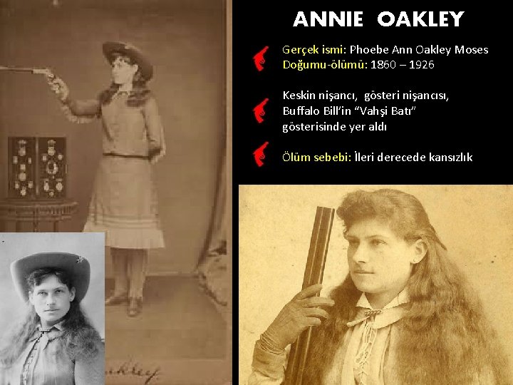 ANNIE OAKLEY Gerçek ismi: Phoebe Ann Oakley Moses Doğumu-ölümü: 1860 – 1926 Keskin nişancı,