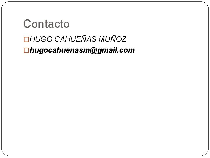 Contacto �HUGO CAHUEÑAS MUÑOZ �hugocahuenasm@gmail. com 