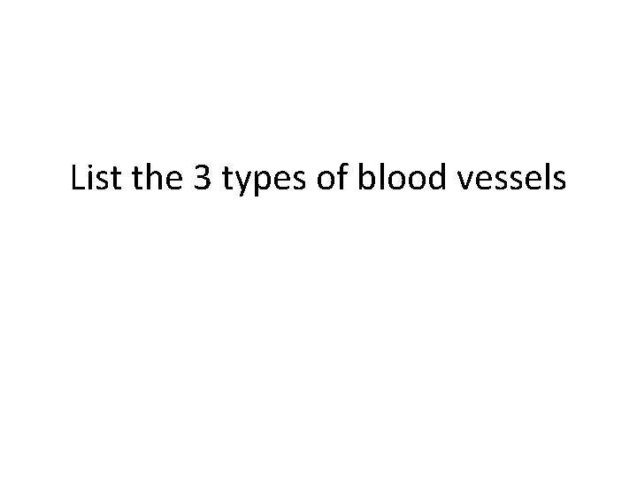 List the 3 types of blood vessels 