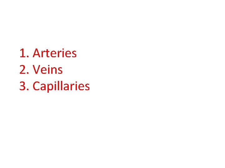 1. Arteries 2. Veins 3. Capillaries 