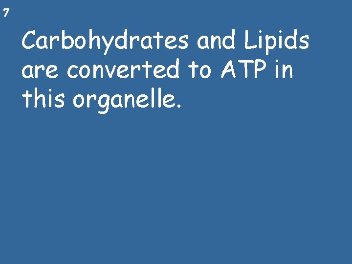 7 Carbohydrates and Lipids are converted to ATP in this organelle. 