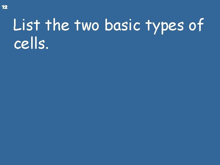 12 List the two basic types of cells. 