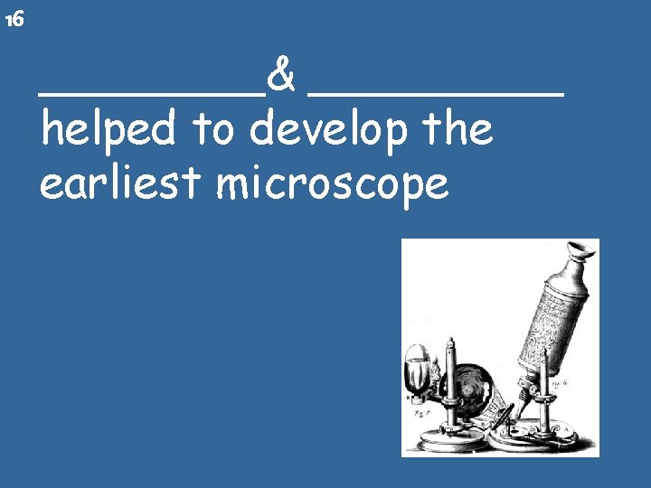 16 ____& _____ helped to develop the earliest microscope 