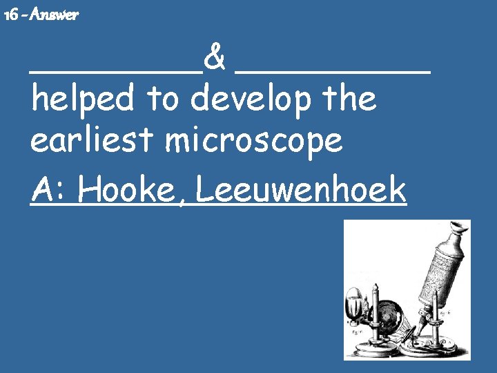 16 - Answer ____& _____ helped to develop the earliest microscope A: Hooke, Leeuwenhoek