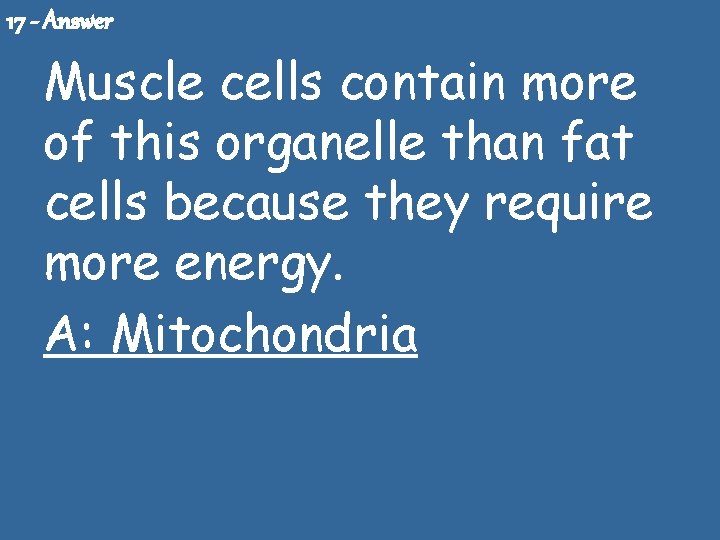 17 - Answer Muscle cells contain more of this organelle than fat cells because