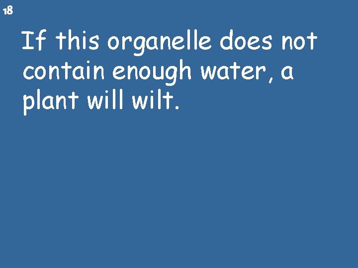 18 If this organelle does not contain enough water, a plant will wilt. 