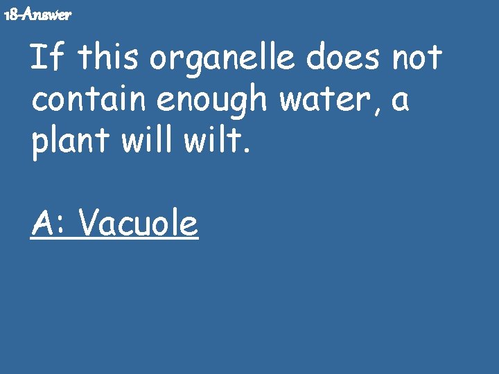 18 -Answer If this organelle does not contain enough water, a plant will wilt.