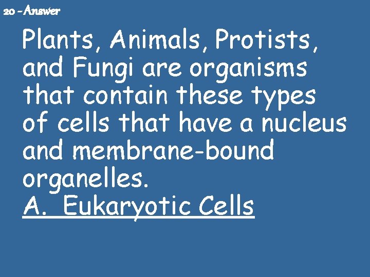 20 - Answer Plants, Animals, Protists, and Fungi are organisms that contain these types