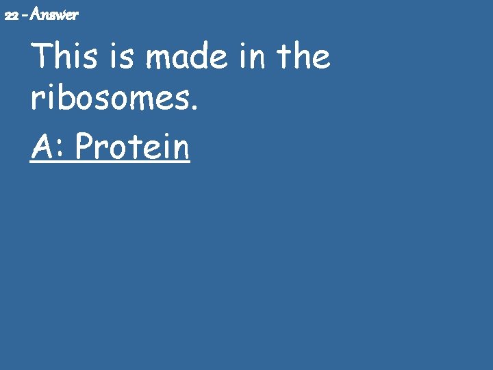 22 - Answer This is made in the ribosomes. A: Protein 