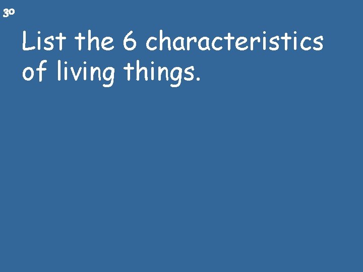 30 List the 6 characteristics of living things. 