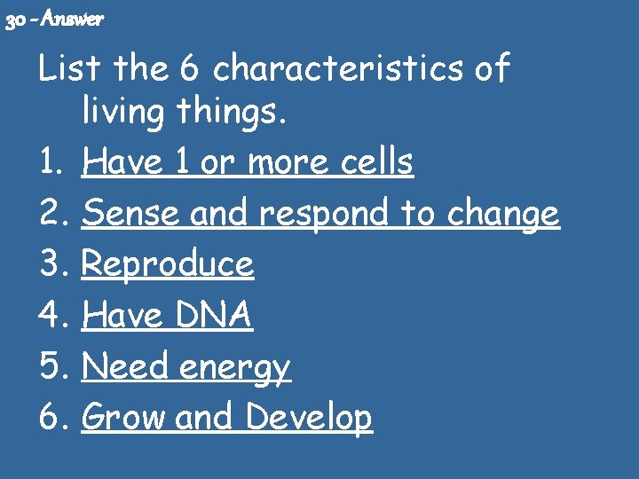 30 - Answer List the 6 characteristics of living things. 1. Have 1 or