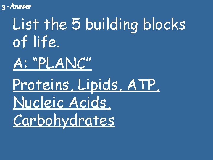 3 - Answer List the 5 building blocks of life. A: “PLANC” Proteins, Lipids,