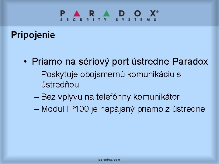 Pripojenie • Priamo na sériový port ústredne Paradox – Poskytuje obojsmernú komunikáciu s ústredňou
