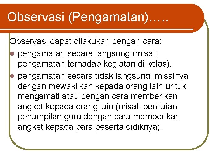 Observasi (Pengamatan)…. . Observasi dapat dilakukan dengan cara: l pengamatan secara langsung (misal: pengamatan